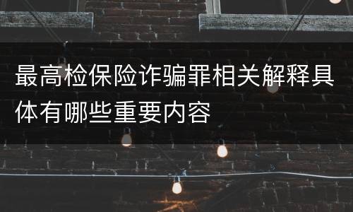 最高检保险诈骗罪相关解释具体有哪些重要内容
