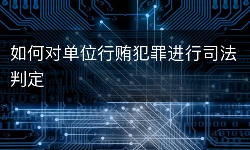 如何对单位行贿犯罪进行司法判定