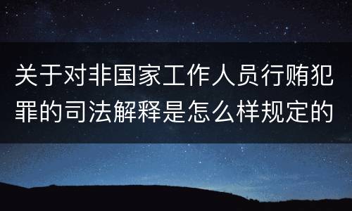 关于对非国家工作人员行贿犯罪的司法解释是怎么样规定的