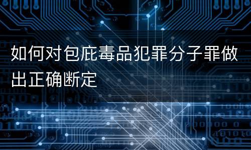 如何对包庇毒品犯罪分子罪做出正确断定