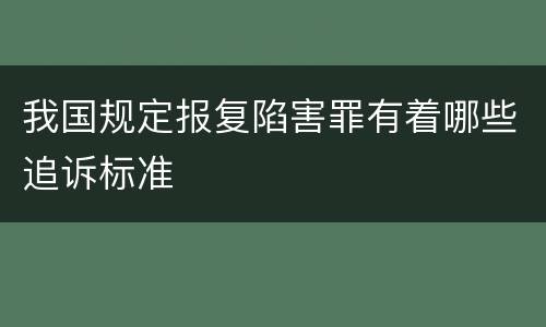 我国规定报复陷害罪有着哪些追诉标准