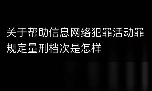 关于帮助信息网络犯罪活动罪规定量刑档次是怎样