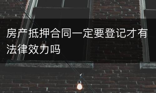 房产抵押合同一定要登记才有法律效力吗