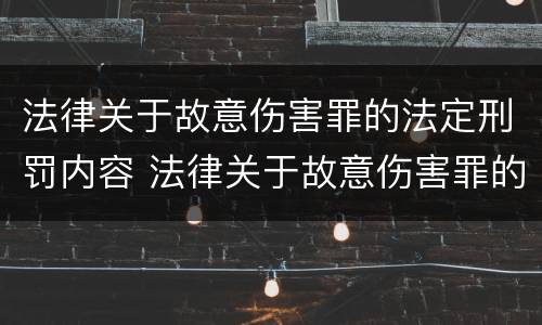 法律关于故意伤害罪的法定刑罚内容 法律关于故意伤害罪的法定刑罚内容有哪些