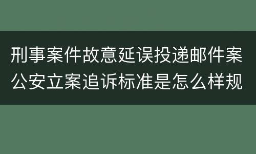 刑事案件故意延误投递邮件案公安立案追诉标准是怎么样规定