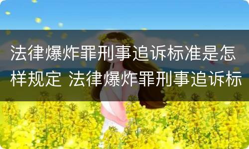 法律爆炸罪刑事追诉标准是怎样规定 法律爆炸罪刑事追诉标准是怎样规定的