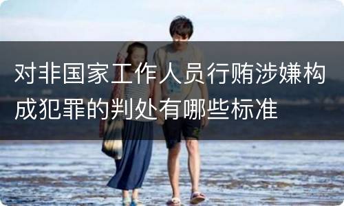 对非国家工作人员行贿涉嫌构成犯罪的判处有哪些标准