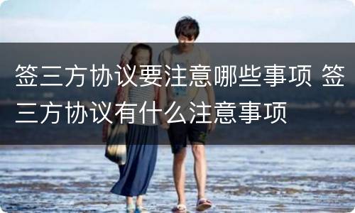 签三方协议要注意哪些事项 签三方协议有什么注意事项