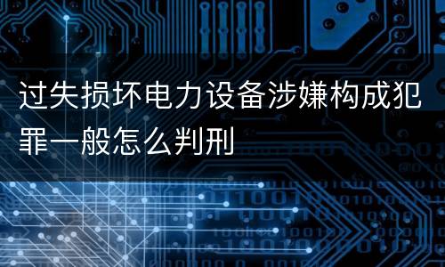 过失损坏电力设备涉嫌构成犯罪一般怎么判刑