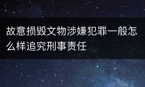 故意损毁文物涉嫌犯罪一般怎么样追究刑事责任
