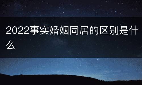 2022事实婚姻同居的区别是什么