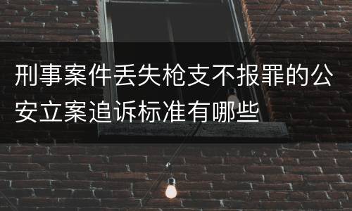 刑事案件丢失枪支不报罪的公安立案追诉标准有哪些