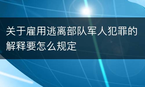 关于雇用逃离部队军人犯罪的解释要怎么规定