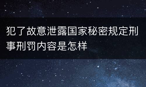 犯了故意泄露国家秘密规定刑事刑罚内容是怎样