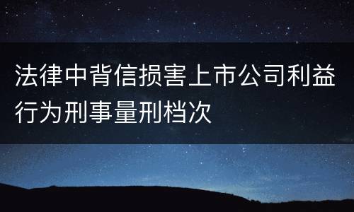 法律中背信损害上市公司利益行为刑事量刑档次