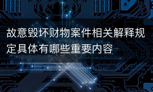 故意毁坏财物案件相关解释规定具体有哪些重要内容
