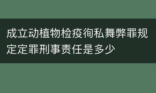 成立动植物检疫徇私舞弊罪规定定罪刑事责任是多少