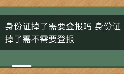 身份证掉了需要登报吗 身份证掉了需不需要登报