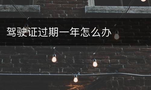 驾驶证过期一年怎么办