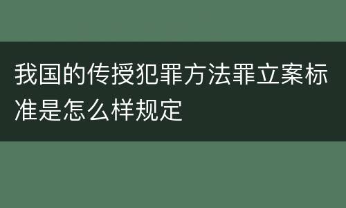我国的传授犯罪方法罪立案标准是怎么样规定