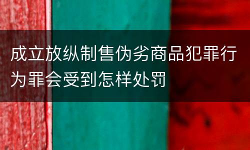 成立放纵制售伪劣商品犯罪行为罪会受到怎样处罚