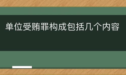 单位受贿罪构成包括几个内容