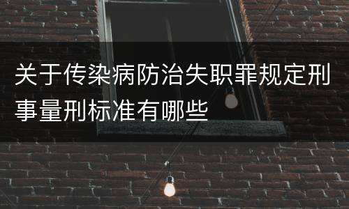 关于传染病防治失职罪规定刑事量刑标准有哪些