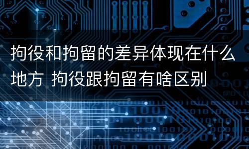 拘役和拘留的差异体现在什么地方 拘役跟拘留有啥区别