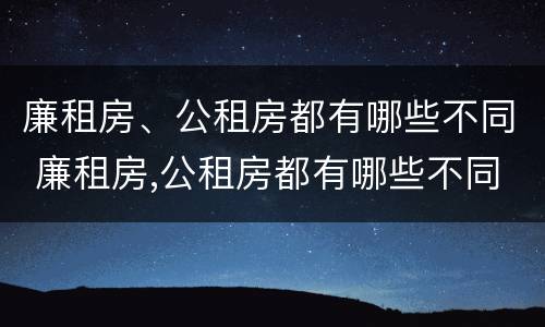 廉租房、公租房都有哪些不同 廉租房,公租房都有哪些不同的地方