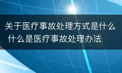 关于医疗事故处理方式是什么 什么是医疗事故处理办法