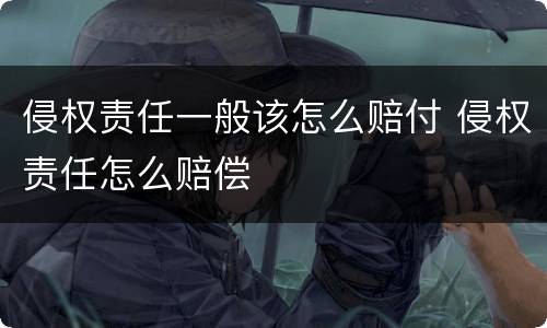 侵权责任一般该怎么赔付 侵权责任怎么赔偿