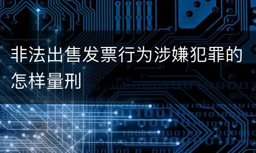 非法出售发票行为涉嫌犯罪的怎样量刑