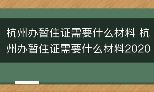 杭州办暂住证需要什么材料 杭州办暂住证需要什么材料2020