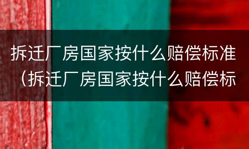拆迁厂房国家按什么赔偿标准（拆迁厂房国家按什么赔偿标准计算）