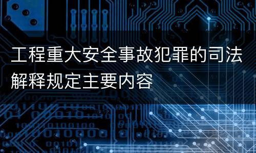 工程重大安全事故犯罪的司法解释规定主要内容