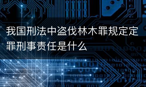 我国刑法中盗伐林木罪规定定罪刑事责任是什么