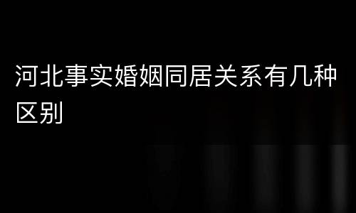 河北事实婚姻同居关系有几种区别