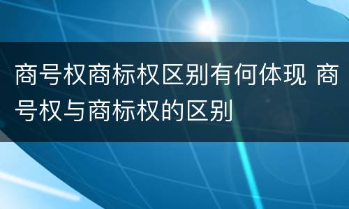 商号权商标权区别有何体现 商号权与商标权的区别