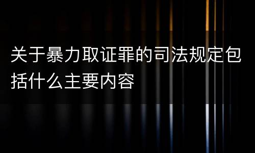 关于暴力取证罪的司法规定包括什么主要内容