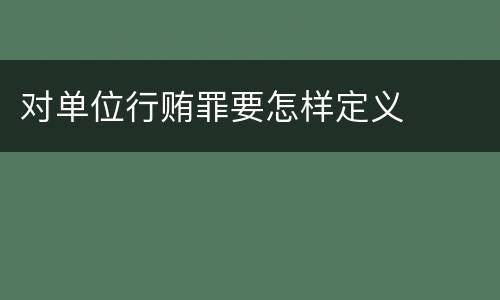对单位行贿罪要怎样定义