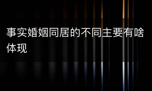 事实婚姻同居的不同主要有啥体现