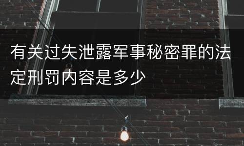 有关过失泄露军事秘密罪的法定刑罚内容是多少