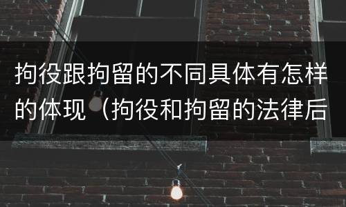 拘役跟拘留的不同具体有怎样的体现（拘役和拘留的法律后果）