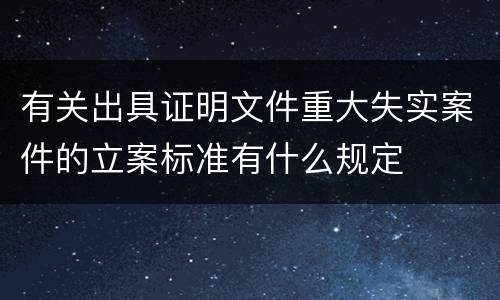 有关出具证明文件重大失实案件的立案标准有什么规定