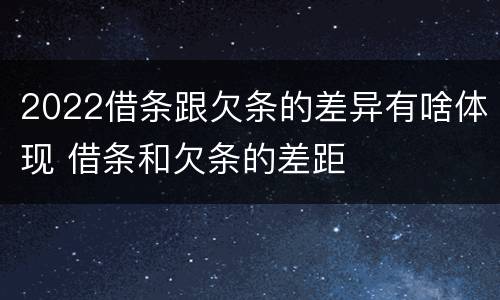2022借条跟欠条的差异有啥体现 借条和欠条的差距