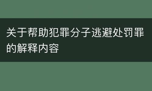 关于帮助犯罪分子逃避处罚罪的解释内容
