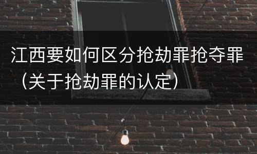 江西要如何区分抢劫罪抢夺罪（关于抢劫罪的认定）