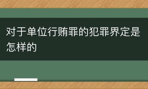 对于单位行贿罪的犯罪界定是怎样的