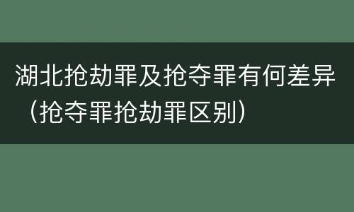 湖北抢劫罪及抢夺罪有何差异（抢夺罪抢劫罪区别）