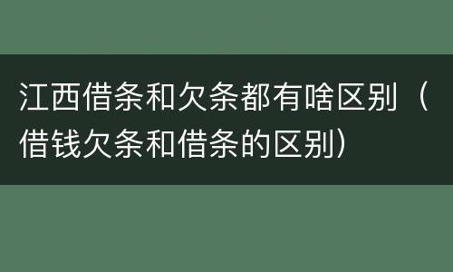江西借条和欠条都有啥区别（借钱欠条和借条的区别）